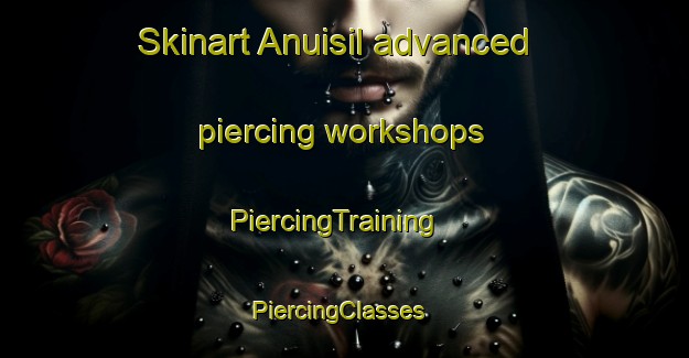 Skinart Anuisil advanced piercing workshops | PiercingTraining | PiercingClasses | SkinartTraining-Korea