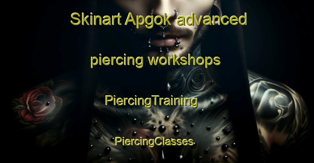 Skinart Apgok advanced piercing workshops | PiercingTraining | PiercingClasses | SkinartTraining-Korea