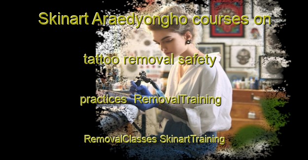 Skinart Araedyongho courses on tattoo removal safety practices | #RemovalTraining #RemovalClasses #SkinartTraining-Korea