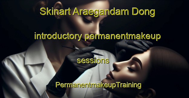 Skinart Araegandam Dong introductory permanentmakeup sessions | #PermanentmakeupTraining #PermanentmakeupClasses #SkinartTraining-Korea