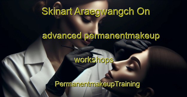 Skinart Araegwangch On advanced permanentmakeup workshops | #PermanentmakeupTraining #PermanentmakeupClasses #SkinartTraining-Korea