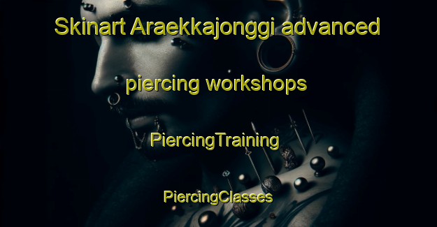 Skinart Araekkajonggi advanced piercing workshops | #PiercingTraining #PiercingClasses #SkinartTraining-Korea