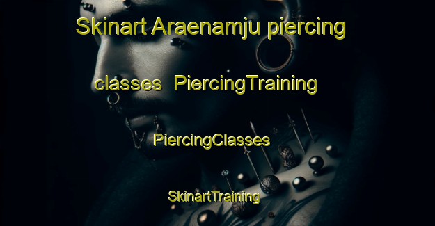 Skinart Araenamju piercing classes | PiercingTraining | PiercingClasses | SkinartTraining-Korea