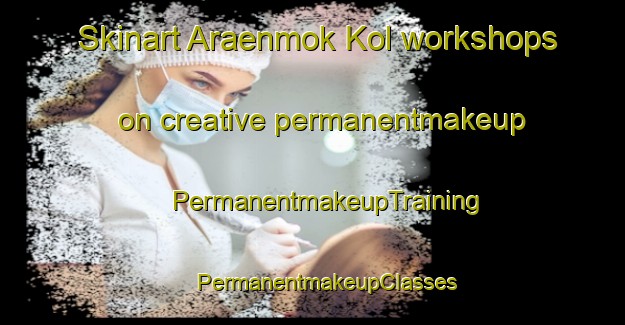 Skinart Araenmok Kol workshops on creative permanentmakeup | #PermanentmakeupTraining #PermanentmakeupClasses #SkinartTraining-Korea