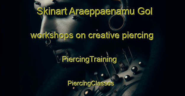 Skinart Araeppaenamu Gol workshops on creative piercing | PiercingTraining | PiercingClasses | SkinartTraining-Korea