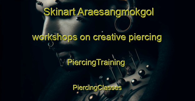 Skinart Araesangmokgol workshops on creative piercing | #PiercingTraining #PiercingClasses #SkinartTraining-Korea