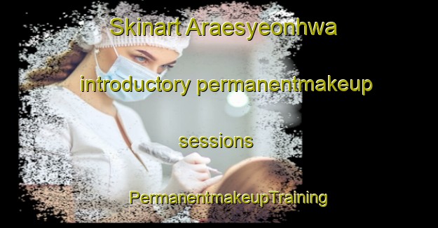 Skinart Araesyeonhwa introductory permanentmakeup sessions | #PermanentmakeupTraining #PermanentmakeupClasses #SkinartTraining-Korea