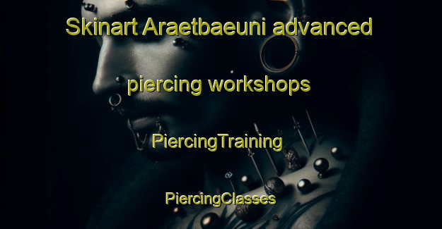 Skinart Araetbaeuni advanced piercing workshops | #PiercingTraining #PiercingClasses #SkinartTraining-Korea