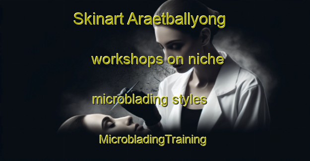 Skinart Araetballyong workshops on niche microblading styles | #MicrobladingTraining #MicrobladingClasses #SkinartTraining-Korea