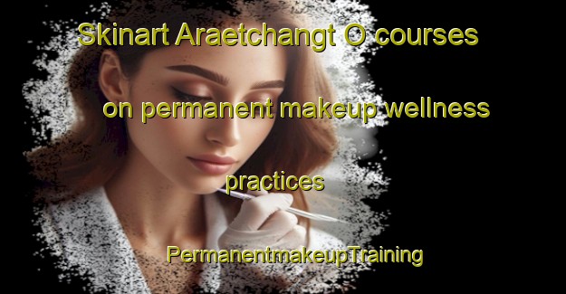 Skinart Araetchangt O courses on permanent makeup wellness practices | #PermanentmakeupTraining #PermanentmakeupClasses #SkinartTraining-Korea