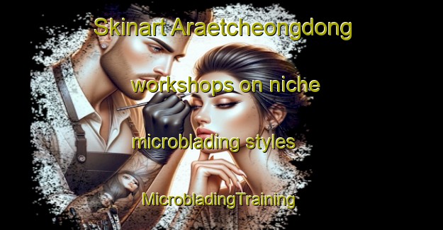 Skinart Araetcheongdong workshops on niche microblading styles | #MicrobladingTraining #MicrobladingClasses #SkinartTraining-Korea