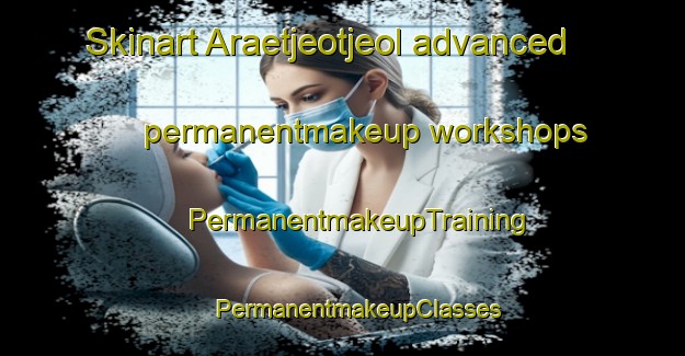 Skinart Araetjeotjeol advanced permanentmakeup workshops | #PermanentmakeupTraining #PermanentmakeupClasses #SkinartTraining-Korea