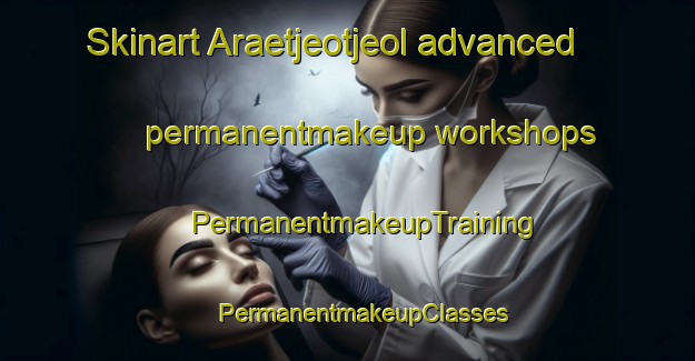 Skinart Araetjeotjeol advanced permanentmakeup workshops | #PermanentmakeupTraining #PermanentmakeupClasses #SkinartTraining-Korea