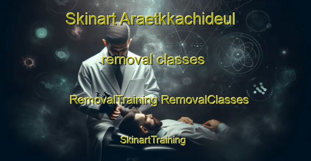 Skinart Araetkkachideul removal classes | #RemovalTraining #RemovalClasses #SkinartTraining-Korea