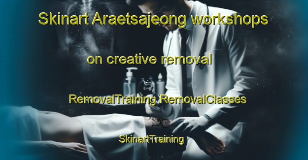 Skinart Araetsajeong workshops on creative removal | #RemovalTraining #RemovalClasses #SkinartTraining-Korea