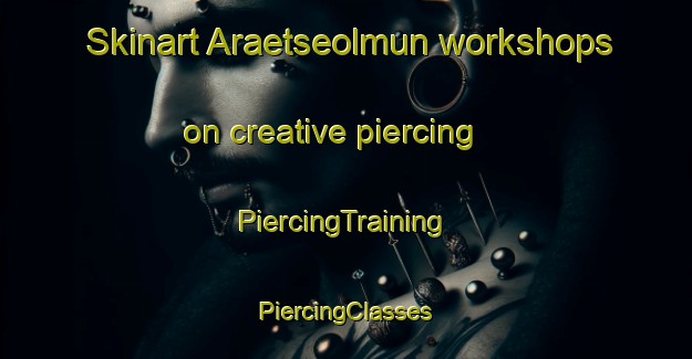 Skinart Araetseolmun workshops on creative piercing | #PiercingTraining #PiercingClasses #SkinartTraining-Korea