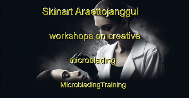 Skinart Araettojanggul workshops on creative microblading | #MicrobladingTraining #MicrobladingClasses #SkinartTraining-Korea