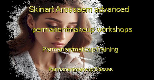 Skinart Arossaem advanced permanentmakeup workshops | #PermanentmakeupTraining #PermanentmakeupClasses #SkinartTraining-Korea