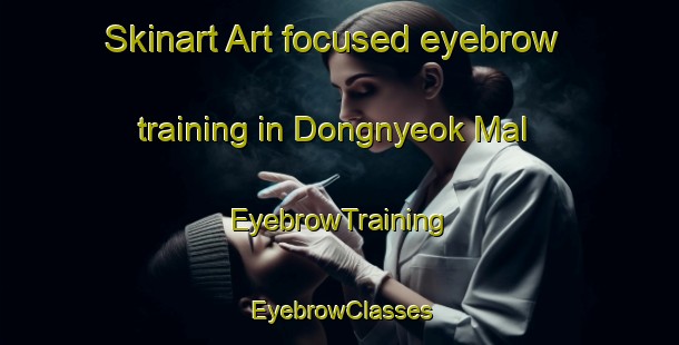 Skinart Art-focused eyebrow training in Dongnyeok Mal | EyebrowTraining | EyebrowClasses | SkinartTraining-Korea