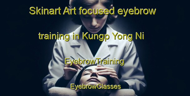 Skinart Art-focused eyebrow training in Kungp Yong Ni | EyebrowTraining | EyebrowClasses | SkinartTraining-Korea