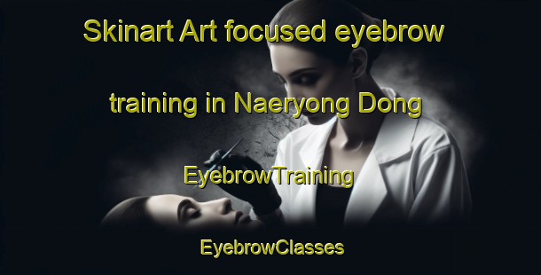 Skinart Art-focused eyebrow training in Naeryong Dong | EyebrowTraining | EyebrowClasses | SkinartTraining-Korea