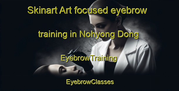 Skinart Art-focused eyebrow training in Nohyong Dong | EyebrowTraining | EyebrowClasses | SkinartTraining-Korea
