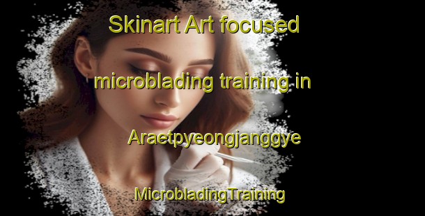 Skinart Art-focused microblading training in Araetpyeongjanggye | #MicrobladingTraining #MicrobladingClasses #SkinartTraining-Korea