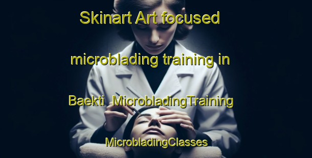 Skinart Art-focused microblading training in Baekti | #MicrobladingTraining #MicrobladingClasses #SkinartTraining-Korea