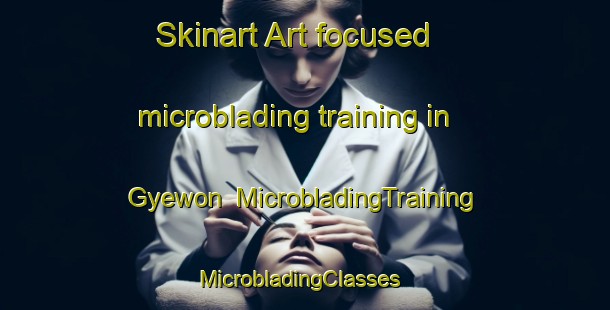 Skinart Art-focused microblading training in Gyewon | MicrobladingTraining | MicrobladingClasses | SkinartTraining-Korea