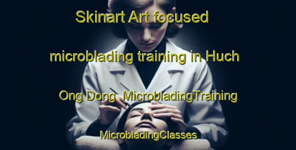 Skinart Art-focused microblading training in Huch Ong Dong | #MicrobladingTraining #MicrobladingClasses #SkinartTraining-Korea