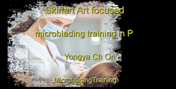 Skinart Art-focused microblading training in P Yongya Ch On | MicrobladingTraining | MicrobladingClasses | SkinartTraining-Korea