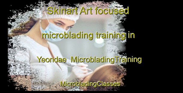 Skinart Art-focused microblading training in Yeondae | MicrobladingTraining | MicrobladingClasses | SkinartTraining-Korea