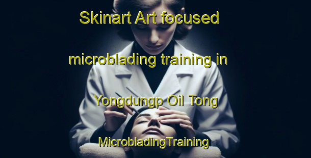 Skinart Art-focused microblading training in Yongdungp Oil Tong | #MicrobladingTraining #MicrobladingClasses #SkinartTraining-Korea