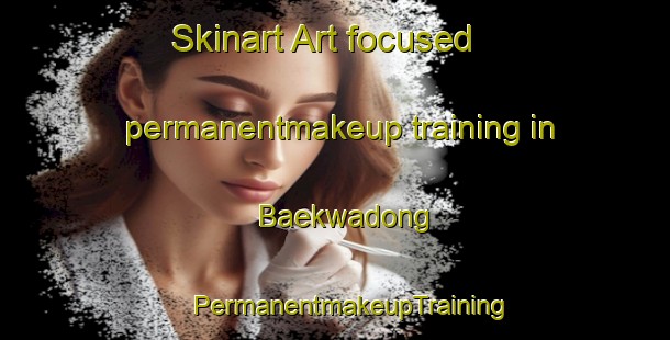 Skinart Art-focused permanentmakeup training in Baekwadong | #PermanentmakeupTraining #PermanentmakeupClasses #SkinartTraining-Korea