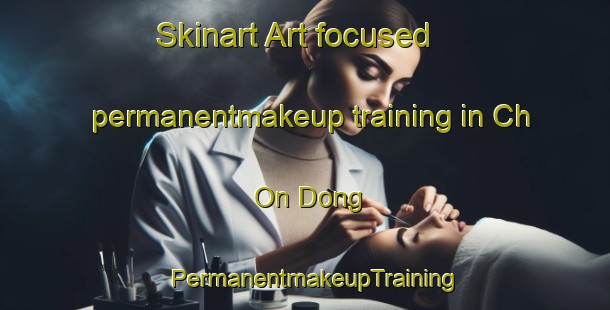 Skinart Art-focused permanentmakeup training in Ch On Dong | PermanentmakeupTraining | PermanentmakeupClasses | SkinartTraining-Korea