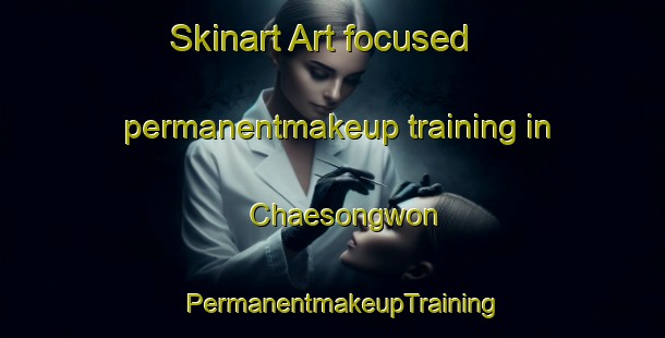 Skinart Art-focused permanentmakeup training in Chaesongwon | PermanentmakeupTraining | PermanentmakeupClasses | SkinartTraining-Korea