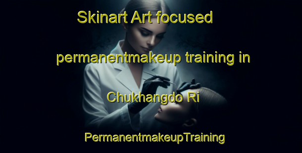 Skinart Art-focused permanentmakeup training in Chukhangdo Ri | PermanentmakeupTraining | PermanentmakeupClasses | SkinartTraining-Korea