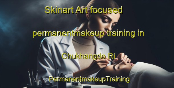 Skinart Art-focused permanentmakeup training in Chukhangdo Ri | PermanentmakeupTraining | PermanentmakeupClasses | SkinartTraining-Korea