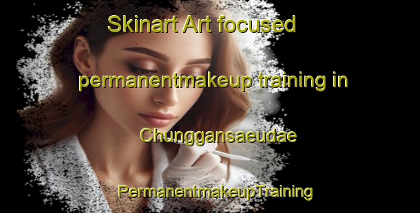 Skinart Art-focused permanentmakeup training in Chunggansaeudae | PermanentmakeupTraining | PermanentmakeupClasses | SkinartTraining-Korea