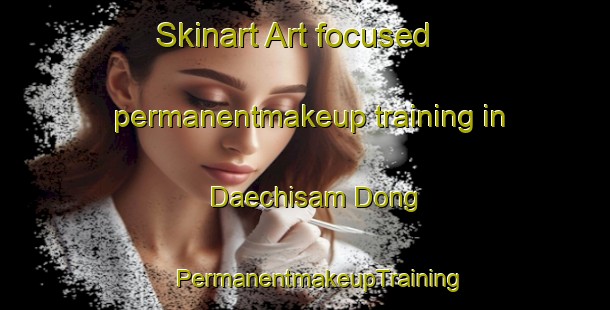 Skinart Art-focused permanentmakeup training in Daechisam Dong | #PermanentmakeupTraining #PermanentmakeupClasses #SkinartTraining-Korea