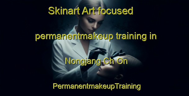 Skinart Art-focused permanentmakeup training in Nongjang Ch On | PermanentmakeupTraining | PermanentmakeupClasses | SkinartTraining-Korea
