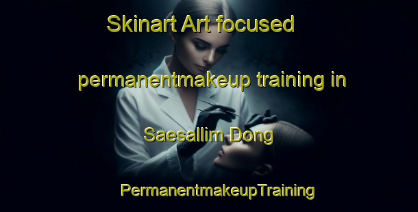 Skinart Art-focused permanentmakeup training in Saesallim Dong | #PermanentmakeupTraining #PermanentmakeupClasses #SkinartTraining-Korea