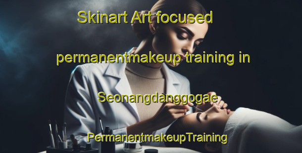 Skinart Art-focused permanentmakeup training in Seonangdanggogae | #PermanentmakeupTraining #PermanentmakeupClasses #SkinartTraining-Korea