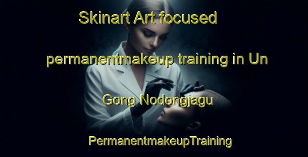 Skinart Art-focused permanentmakeup training in Un Gong Nodongjagu | #PermanentmakeupTraining #PermanentmakeupClasses #SkinartTraining-Korea