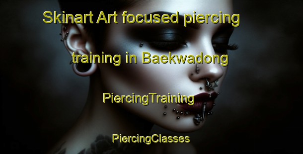 Skinart Art-focused piercing training in Baekwadong | #PiercingTraining #PiercingClasses #SkinartTraining-Korea