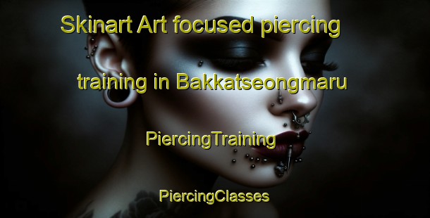 Skinart Art-focused piercing training in Bakkatseongmaru | #PiercingTraining #PiercingClasses #SkinartTraining-Korea