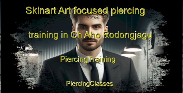Skinart Art-focused piercing training in Ch Aho Rodongjagu | PiercingTraining | PiercingClasses | SkinartTraining-Korea
