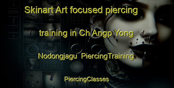 Skinart Art-focused piercing training in Ch Angp Yong Nodongjagu | #PiercingTraining #PiercingClasses #SkinartTraining-Korea