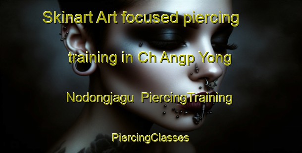 Skinart Art-focused piercing training in Ch Angp Yong Nodongjagu | #PiercingTraining #PiercingClasses #SkinartTraining-Korea