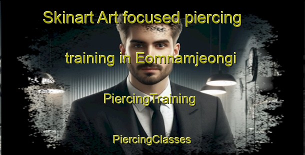 Skinart Art-focused piercing training in Eomnamjeongi | #PiercingTraining #PiercingClasses #SkinartTraining-Korea